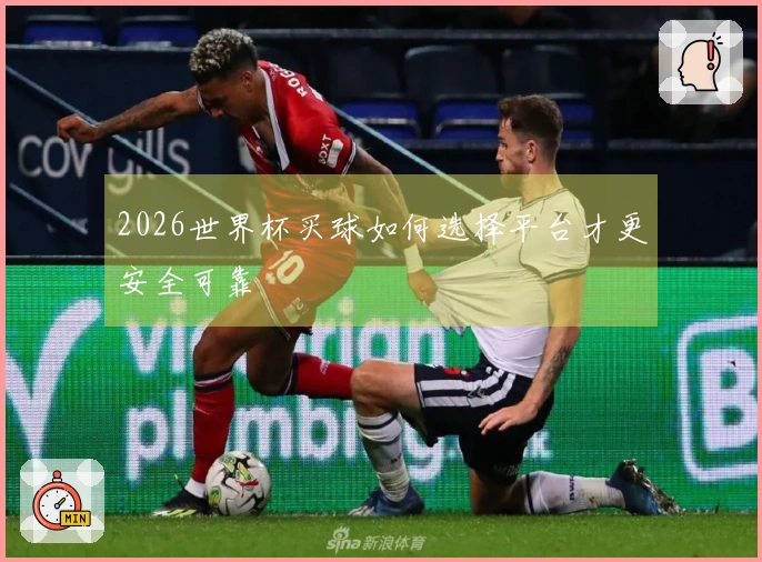 2026世界杯买球如何选择平台才更安全可靠