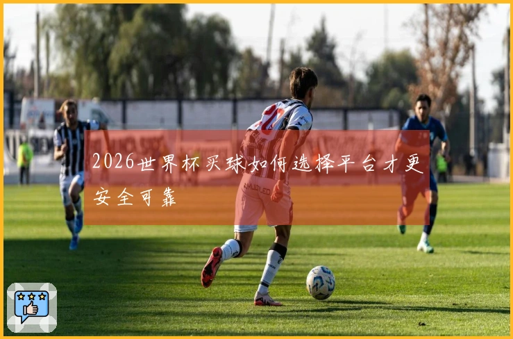 2026世界杯买球如何选择平台才更安全可靠