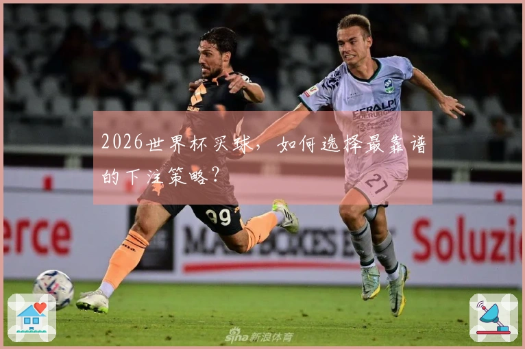 2026世界杯买球，如何选择最靠谱的下注策略？