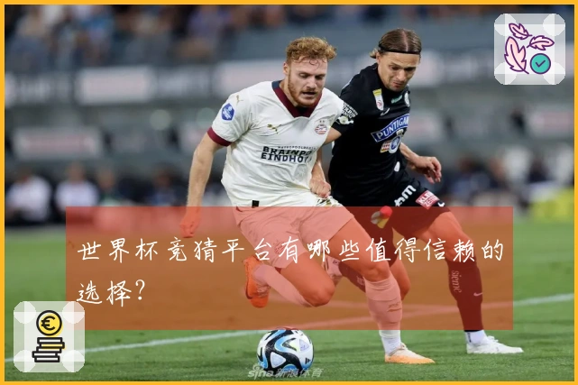 世界杯竞猜平台有哪些值得信赖的选择？