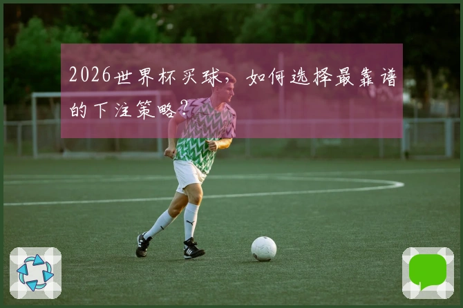 2026世界杯买球，如何选择最靠谱的下注策略？