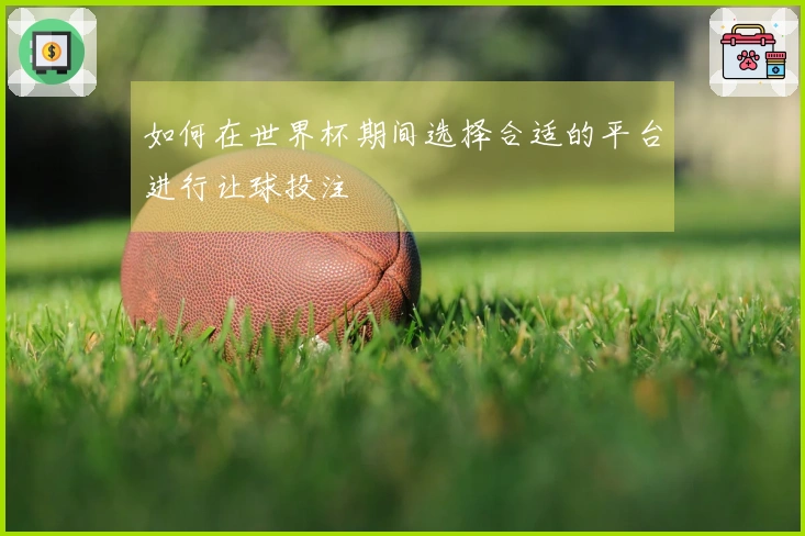 如何在世界杯期间选择合适的平台进行让球投注