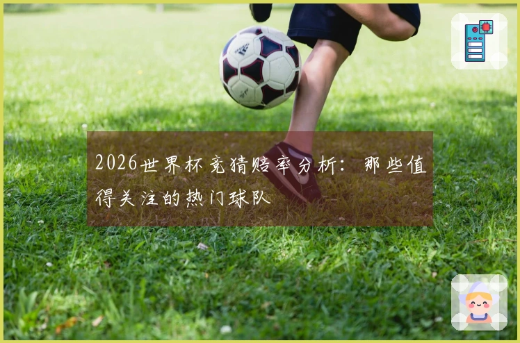2026世界杯竞猜赔率分析：那些值得关注的热门球队