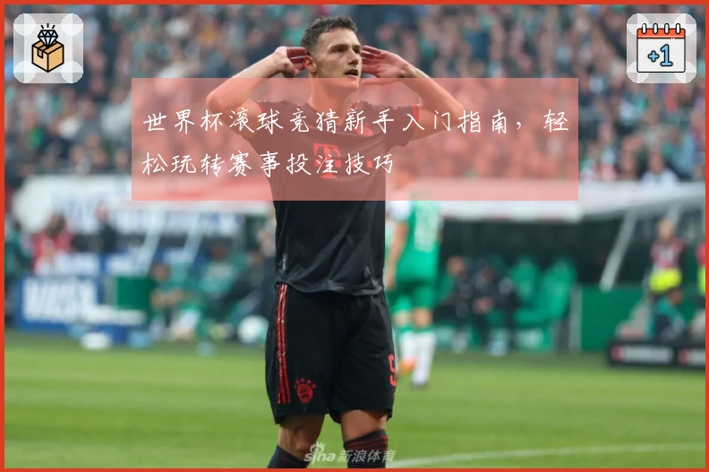 世界杯滚球竞猜新手入门指南，轻松玩转赛事投注技巧