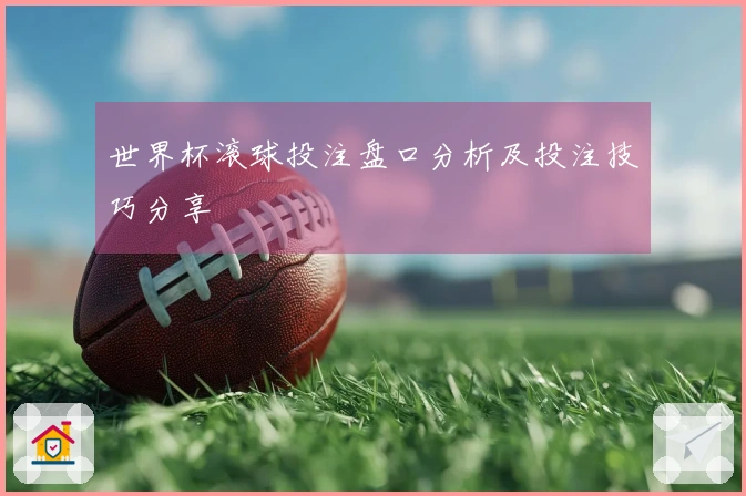 世界杯滚球投注盘口分析及投注技巧分享