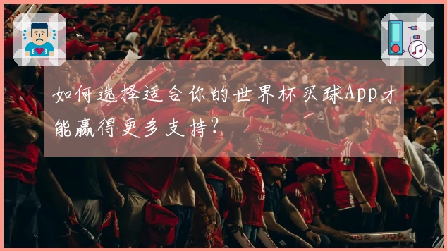 如何选择适合你的世界杯买球App才能赢得更多支持?