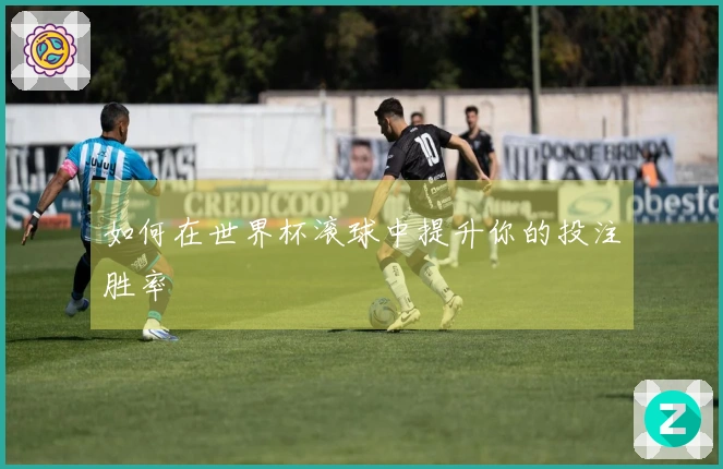 如何在世界杯滚球中提升你的投注胜率