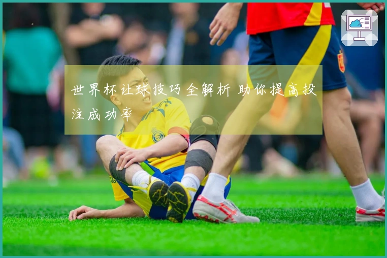 世界杯让球技巧全解析 助你提高投注成功率