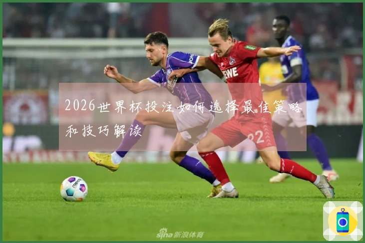 2026世界杯投注如何选择最佳策略和技巧解读