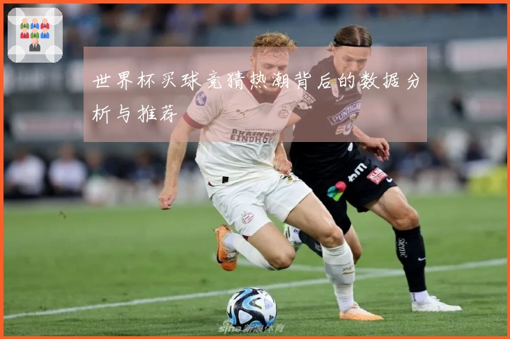 世界杯买球竞猜热潮背后的数据分析与推荐
