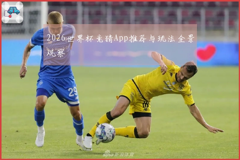 2026世界杯竞猜App推荐与玩法全景观察