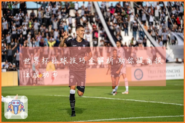 世界杯让球技巧全解析 助你提高投注成功率