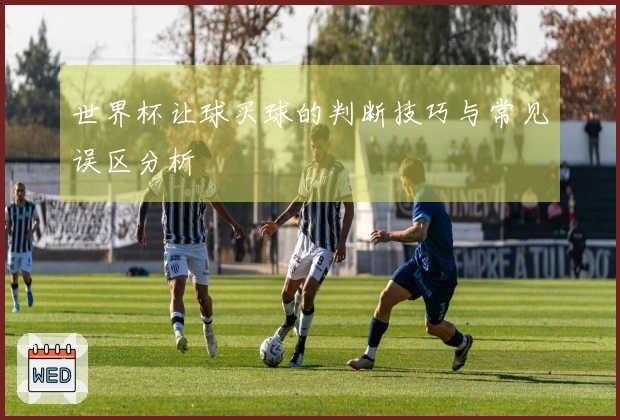 世界杯让球买球的判断技巧与常见误区分析
