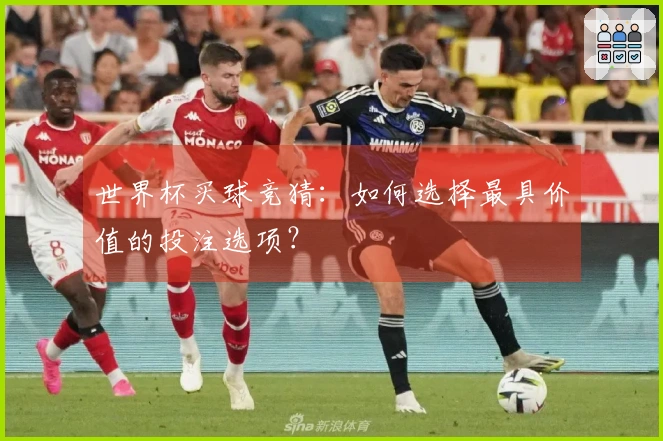 世界杯买球竞猜：如何选择最具价值的投注选项？