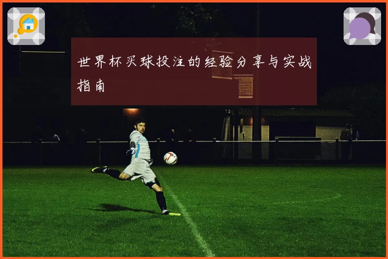 世界杯买球投注的经验分享与实战指南