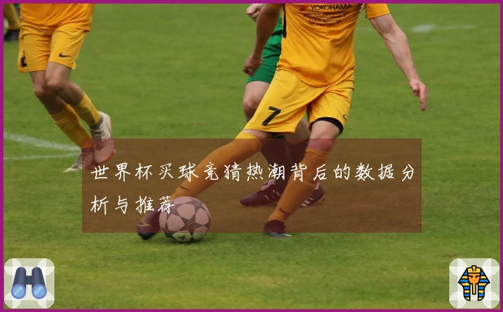 世界杯买球竞猜热潮背后的数据分析与推荐